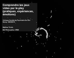 Comprendre les jeux video par le play (pratiques, expériences, émotions) - Colloque Société de Psychiatrie de l'Est Nancy, 16/03/2013 Mathieu ...