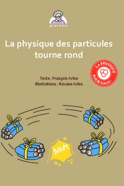 La physique des particules tourne rond - Texte : François Arleo Illustrations : Roxane Arleo
