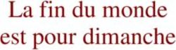 La fin du monde est pour dimanche