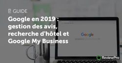 Google en 2019 : gestion des avis, recherche d'hôtel et Google My Business - GUIDE - ReviewPro
